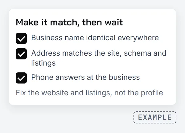Checklist titled make it match, then wait, with three ticked items: business name identical everywhere, address matches the site, schema and listings, phone answers at the business. A note says fix the website and listings, not the profile